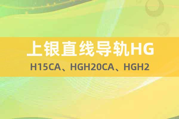 上銀直線導(dǎo)軌HGH15CA、HGH20CA、HGH25CA