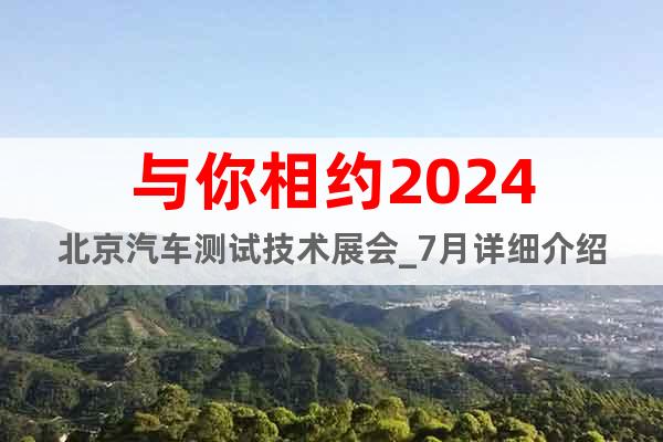 与你相约2024北京汽车测试技术展会_7月详细介绍