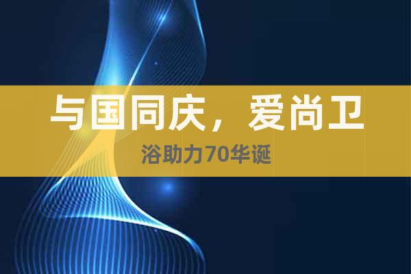 與國(guó)同慶，愛(ài)尚衛(wèi)浴助力70華誕