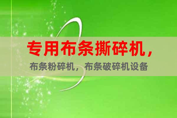 專用布條撕碎機，布條粉碎機，布條破碎機設(shè)備