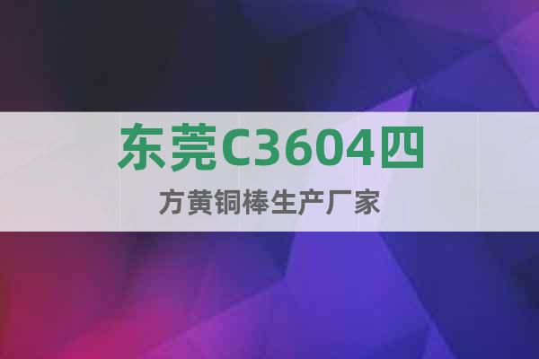 東莞C3604四方黃銅棒生產(chǎn)廠家