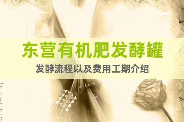 東營有機肥發(fā)酵罐發(fā)酵流程以及費用工期介紹