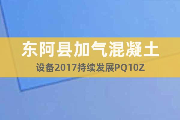东阿县加气混凝土设备2017持续发展PQ10Z