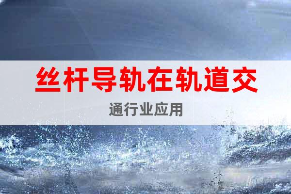 絲桿導(dǎo)軌在軌道交通行業(yè)應(yīng)用