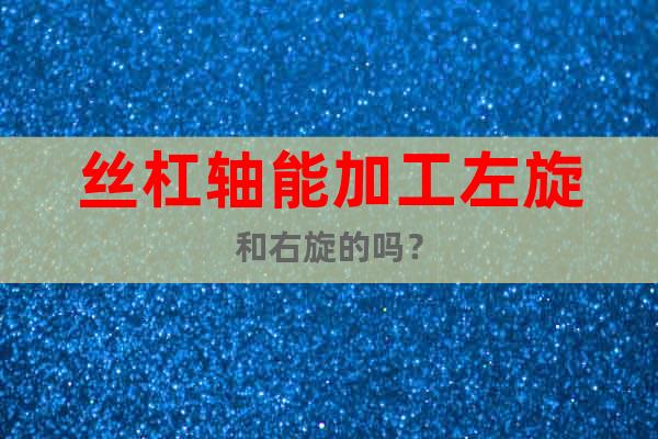 絲杠軸能加工左旋和右旋的嗎？