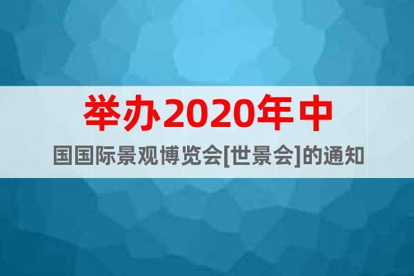 舉辦2020年中國國際景觀博覽會[世景會]的通知