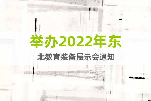 举办2022年东北教育装备展示会通知