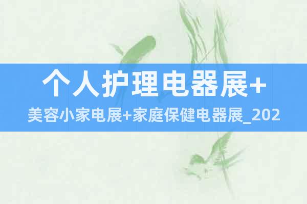 个人护理电器展+美容小家电展+家庭保健电器展_2022年广州