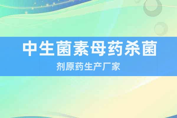 中生菌素母藥殺菌劑原藥生產(chǎn)廠家
