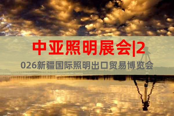 中亞照明展會(huì)|2026新疆國(guó)際照明出口貿(mào)易博覽會(huì)