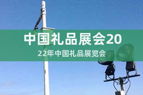 中国礼品展会2022年中国礼品展览会