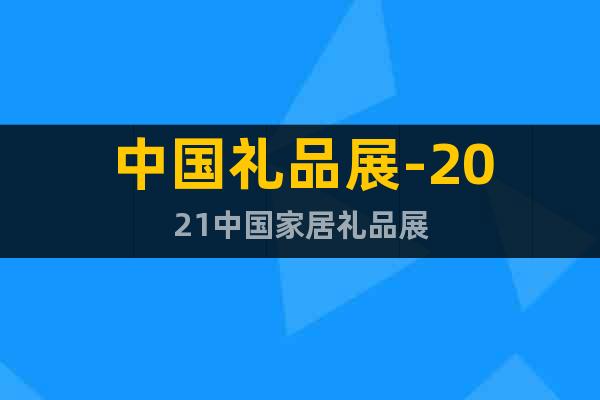 中国礼品展-2021中国家居礼品展