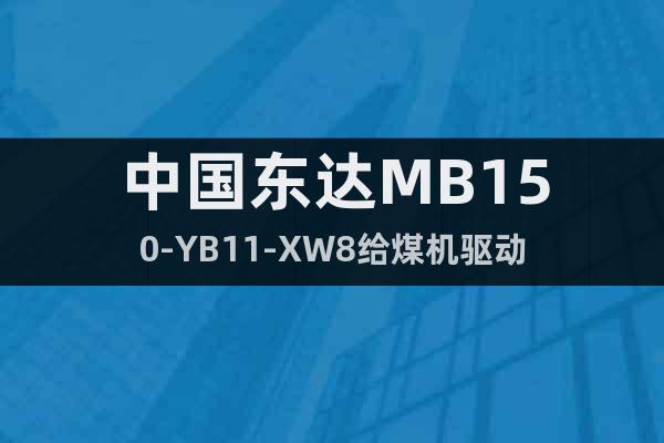 中國(guó)東達(dá)MB150-YB11-XW8給煤機(jī)驅(qū)動(dòng)