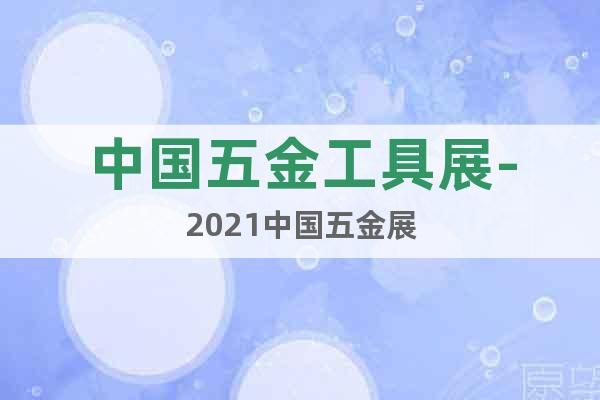 中國五金工具展-2021中國五金展