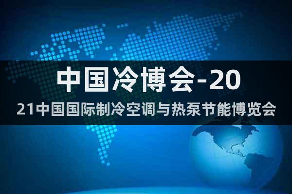 中国冷博会-2021中国国际制冷空调与热泵节能博览会
