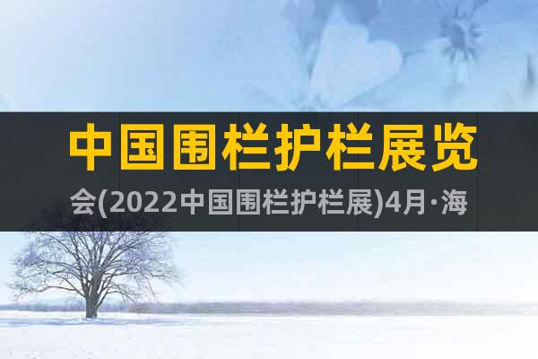 中国围栏护栏展览会(2022中国围栏护栏展)4月·海南