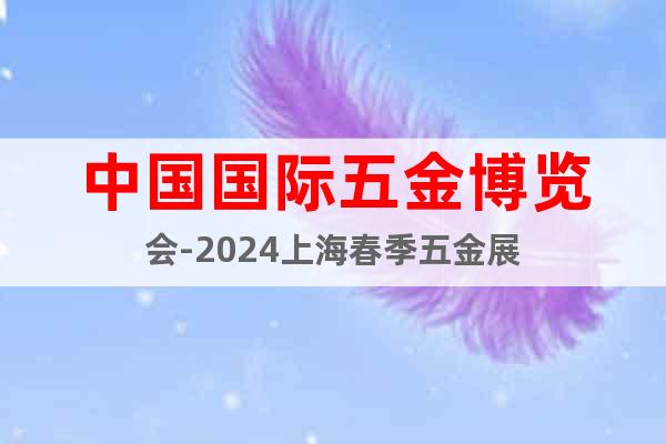 中国国际五金博览会-2024上海春季五金展