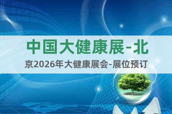 中國(guó)大健康展-北京2026年大健康展會(huì)-展位預(yù)訂