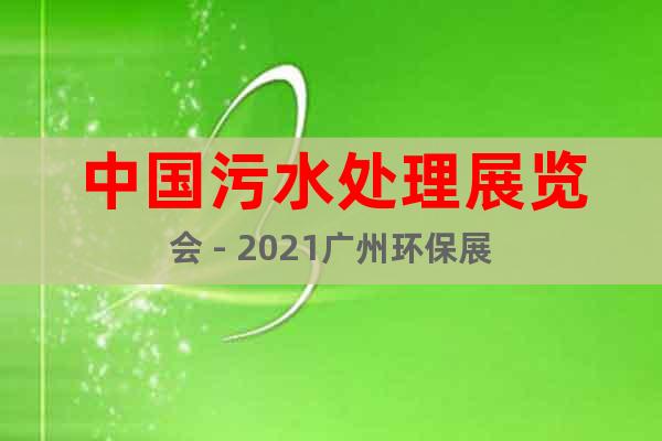 中国污水处理展览会 - 2021广州环保展