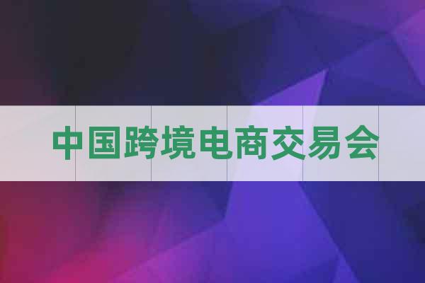 中國跨境電商交易會(huì)