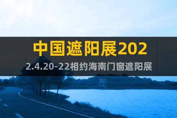 中國(guó)遮陽(yáng)展2022.4.20-22相約海南門窗遮陽(yáng)展覽會(huì)