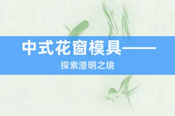 中式花窗模具——探索澄明之境