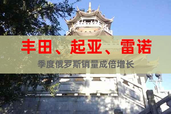 豐田、起亞、雷諾季度俄羅斯銷量成倍增長