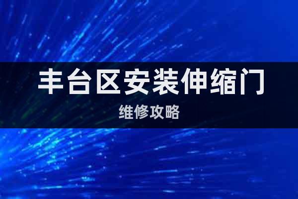 豐臺區(qū)安裝伸縮門維修攻略