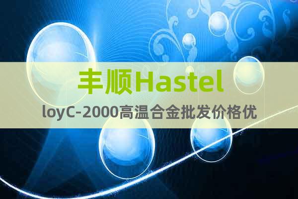 丰顺HastelloyC-2000高温合金批发价格优惠