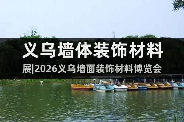 義烏墻體裝飾材料展|2026義烏墻面裝飾材料博覽會