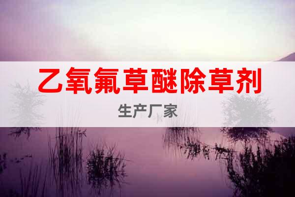 乙氧氟草醚除草劑生產(chǎn)廠家