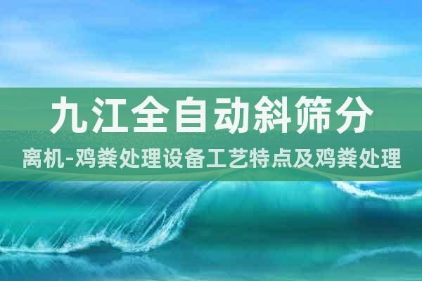 九江全自動斜篩分離機-雞糞處理設備工藝特點及雞糞處理設備價格