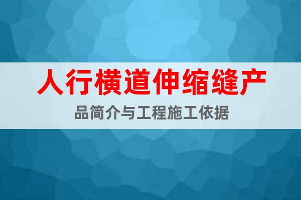 人行橫道伸縮縫產(chǎn)品簡(jiǎn)介與工程施工依據(jù)