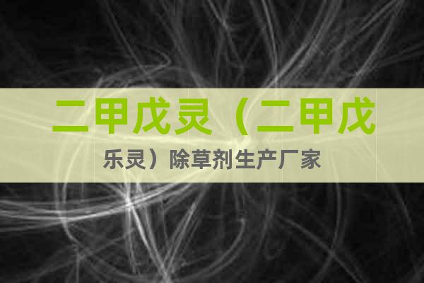 二甲戊靈（二甲戊樂靈）除草劑生產(chǎn)廠家