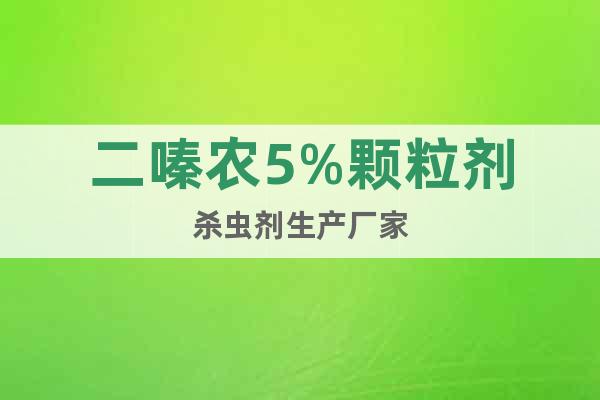 二嗪農(nóng)5%顆粒劑殺蟲(chóng)劑生產(chǎn)廠家