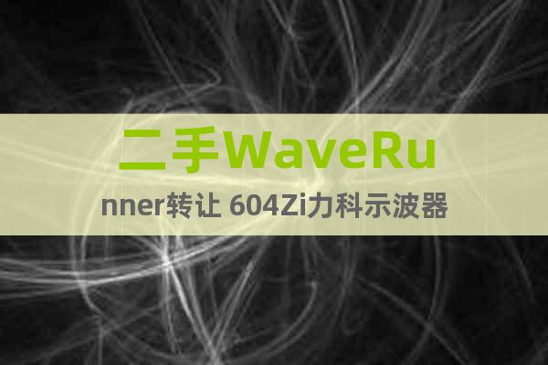 二手WaveRunner轉讓 604Zi力科示波器