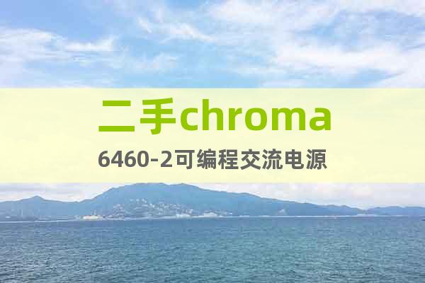 二手chroma6460-2可編程交流電源