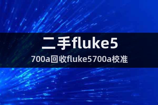 二手fluke5700a回收fluke5700a校准仪