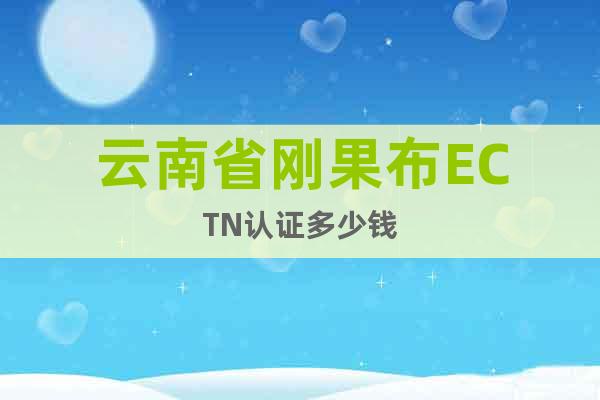 云南省剛果布ECTN認證多少錢