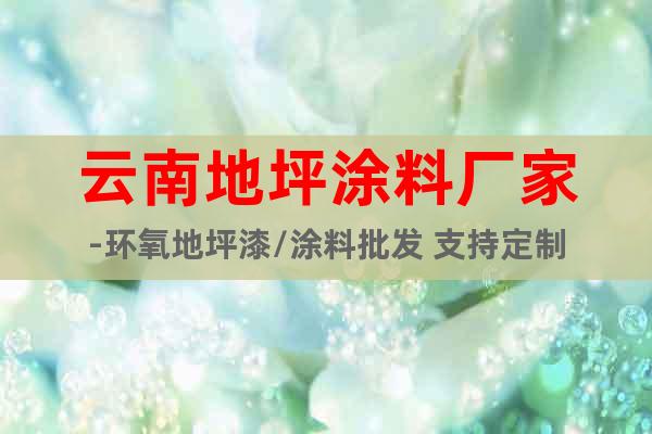 云南地坪涂料廠家-環(huán)氧地坪漆/涂料批發(fā) 支持定制