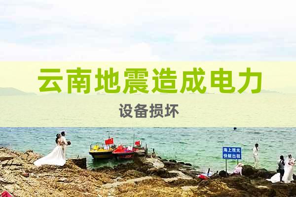 云南地震造成電力設(shè)備損壞