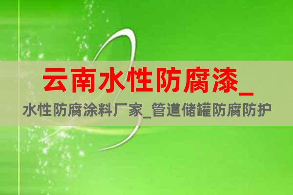 云南水性防腐漆_水性防腐涂料廠家_管道儲罐防腐防護(hù)