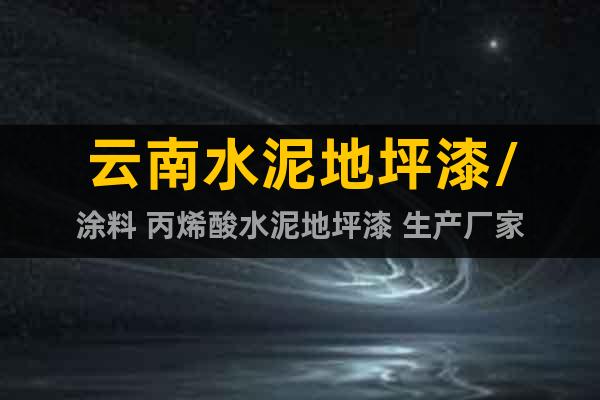 云南水泥地坪漆/涂料 丙烯酸水泥地坪漆 生產(chǎn)廠家
