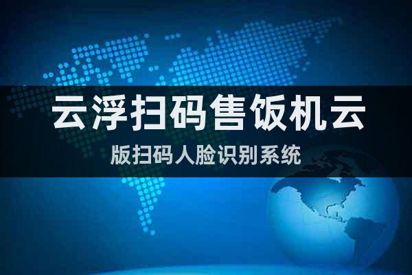 云浮掃碼售飯機云版掃碼人臉識別系統