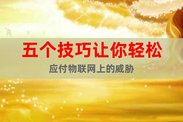 五個(gè)技巧讓你輕松應(yīng)付物聯(lián)網(wǎng)上的威脅