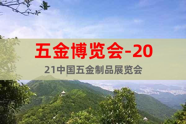 五金博覽會-2021中國五金制品展覽會