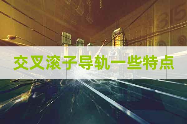交叉滾子導(dǎo)軌一些特點(diǎn)