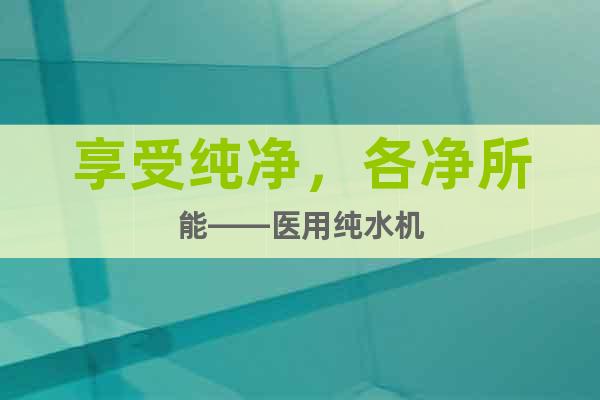 享受纯净，各净所能——医用纯水机
