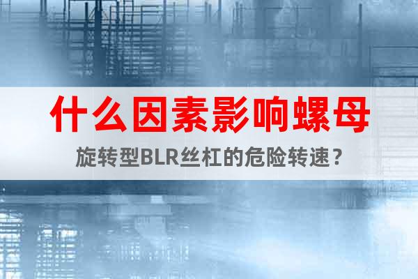 什么因素影響螺母旋轉(zhuǎn)型BLR絲杠的危險(xiǎn)轉(zhuǎn)速？