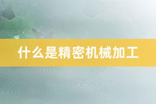 什么是精密機械加工